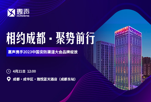 相約成都，聚勢前行丨惠聲攜手2023中國安防渠道大會品牌綻放！